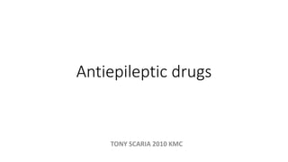 Antiepileptic drugs
TONY SCARIA 2010 KMC
 