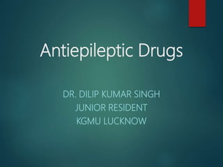 Antiepileptic Drugs
DR. DILIP KUMAR SINGH
JUNIOR RESIDENT
KGMU LUCKNOW
 