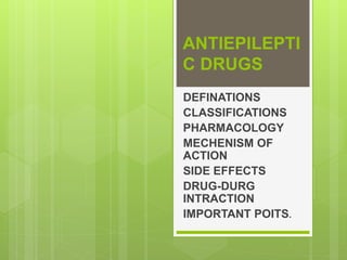 ANTIEPILEPTI
C DRUGS
DEFINATIONS
CLASSIFICATIONS
PHARMACOLOGY
MECHENISM OF
ACTION
SIDE EFFECTS
DRUG-DURG
INTRACTION
IMPORTANT POITS.
 