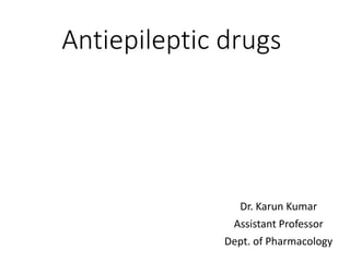 Antiepileptic drugs
Dr. Karun Kumar
Assistant Professor
Dept. of Pharmacology
 