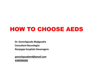HOW TO CHOOSE AEDS
Dr. Ganeshgouda Majigoudra
Consultant Neurologist
Nanjappa hospitals Davanagere
ganeshgoudam4@gmail.com
9380906082
 