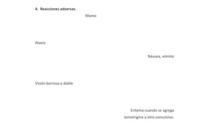 4. Reacciones adversas.
Mareo
Ataxia
Náusea, vómito
Visión borrosa o doble
Eritema cuando se agrega
lamotrigina a otro convulsivo.
 