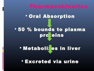 Pharmacokinetics
 Oral Absorption
 50 % bounds to plasma
proteins
 Metabolizes in liver
 Excreted via urine
 