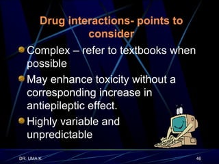 Drug interactions- points to consider Complex – refer to textbooks when possible May enhance toxicity without a corresponding increase in antiepileptic effect. Highly variable and  unpredictable 