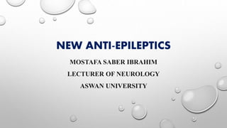 NEW ANTI-EPILEPTICS
MOSTAFA SABER IBRAHIM
LECTURER OF NEUROLOGY
ASWAN UNIVERSITY
 