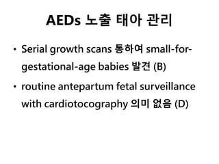 AEDs 노출 태아 관리
• Serial growth scans 통하여 small-for-
gestational-age babies 발견 (B)
• routine antepartum fetal surveillance
with cardiotocography 의미 없음 (D)
 