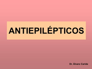 ANTIEPILÉPTICOS
Dr. Álvaro Caride
 