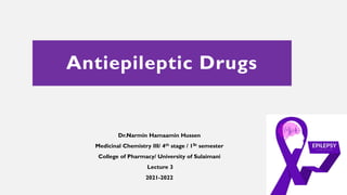 Antiepileptic Drugs
Dr.Narmin Hamaamin Hussen
Medicinal Chemistry III/ 4th stage / 1St semester
College of Pharmacy/ University of Sulaimani
Lecture 3
2021-2022
 