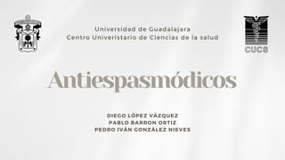 Antiespasmódicos
DIEGO LÓPEZ VÁZQUEZ
PABLO BARRON ORTIZ
PEDRO IVÁN GONZÁLEZ NIEVES
Universidad de Guadalajara
Centro Univeristario de Ciencias de la salud
 