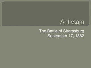 Antietam The Battle of Sharpsburg September 17, 1862 