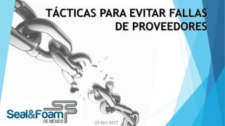 23-Oct-2017
TÁCTICAS PARA EVITAR FALLAS
DE PROVEEDORES
TÁCTICAS PARA EVITAR FALLAS
DE PROVEEDORES
 