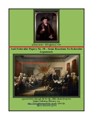 Gloucester, Virginia Crier
Anti Federalist Papers No. 38 – Some Reactions To Federalist
Arguments

Special Edition Brought To You By; TTC Media Properties
Digital Publishing; February, 2014
http://www.gloucestercounty-va.com Visit Us.
Liberty Education Series

 