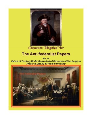 Gloucester, Virginia Crier
The Anti federalist Papers
No. 14
Extent of Territory Under Consolidated Government Too Large to
Preserve Liberty or Protect Property
 