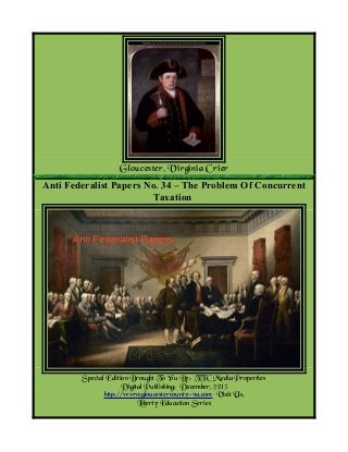 Gloucester, Virginia Crier
Anti Federalist Papers No. 34 – The Problem Of Concurrent
Taxation

Special Edition Brought To You By; TTC Media Properties
Digital Publishing: December, 2013
http://www.gloucestercounty-va.com Visit Us.
Liberty Education Series

 