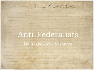 Anti-Federalists By Gary, Jen, and Veronica Anti-Federalists By: Gary, Jen, Veronica 