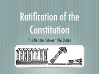 Ratiﬁcation of the
   Constitution
  The Debate between the States
 