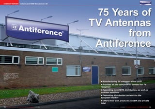 COMPANY REPORT                            Antenna and HDMI Manufacturer, UK




                                                                                                                         75 Years of
                                                                                                                        TV Antennas
                                                                                                                                from
                                                                                                                         Antiference

■ Antiference’s administration
building in the Fradley
Distribution Park in Lichfield
near Birmingham, UK. There’s
also a logistics center in
Lichfield.

                                                                                                                          •	Manufacturing TV antennas since 1937
                                                                                                                          •	Provides all the components needed for TV
                                                                                                                          reception
                                                                                                                          •	Expanding into HDMI distribution, as well as
                                                                                                                          wireless solutions
                                                                                                                          •	Expanding distribution network to the
                                                                                                                          European market
                                                                                                                          •	Offers their own products as OEM and private
                                                                                                                          label

184 TELE-satellite International — The World‘s Largest Digital TV Trade Magazine — 1
                                                                                   1-12/2012 — www.TELE-satellite.com                                       1-12/2012 — TELE-satellite International — 全球发行量最大的数字电视杂志
                                                                                                                                   www.TELE-satellite.com — 1                                                           185
 