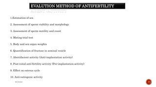 1.Estimation of sex
2. Assessment of sperm viability and morphology
3. Assessment of sperm motility and count
4. Mating trial test
5. Body and sex organ weights
6. Quantification of fructose in seminal vesicle
7. Abortifacient activity (Anti-implantation activity)
8. Post-coital anti-fertility activity (Pre-implantation activity)
9. Effect on estrous cycle
10. Anti-estrogenic activity
WOX888 7
EVALUTION METHOD OF ANTIFERTILITY
AGENT /ACTIVITY
 