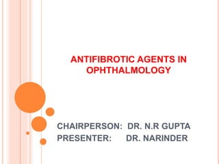 ANTIFIBROTIC AGENTS IN
OPHTHALMOLOGY
CHAIRPERSON: DR. N.R GUPTA
PRESENTER: DR. NARINDER
 