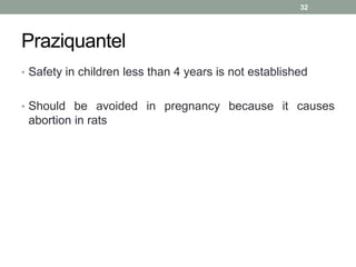Praziquantel
• Safety in children less than 4 years is not established
• Should be avoided in pregnancy because it causes
abortion in rats
32
 