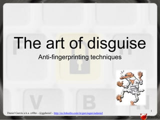 The art of disguise
                           Anti-fingerprinting techniques




                                                                                        1
Daniel García a.k.a. cr0hn - @ggdaniel - http://es.linkedin.com/in/garciagarciadaniel
 