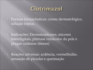    Formas farmacêuticas: creme dermatológico,
    solução tópica.

   Indicações: Dermatomicoses, micoses
    interdigitais, pitiríase versicolor da pele e
    pregas cutâneas (tíneas)  

   Reações adversas: ardência, vermelhidão,
    sensação de picadas e queimação
 