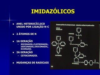 IMIDAZÓLICOS

   ANEL HETEROCÍCLICO
    UNIDO POR LIGAÇÃO N-C

   2 ÁTOMOS DE N

   1A GERAÇÃO
    –   MICONAZOL,CLOTRIMAZOL,
        ISOCONAZOL,OXICONAZOL,
        ECONAZOL
   2A GERAÇÃO
    – CETOCONAZOL


   MUDANÇAS DE RADICAIS
 