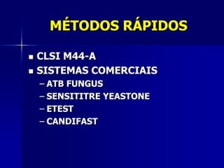 MÉTODOS RÁPIDOS

   CLSI M44-A
   SISTEMAS COMERCIAIS
    – ATB FUNGUS
    – SENSITITRE YEASTONE
    – ETEST
    – CANDIFAST
 