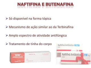  Só disponível na forma tópica

 Mecanismo de ação similar ao da Terbinafina

 Amplo espectro de atividade antifúngica

 Tratamento de tinha do corpo
 