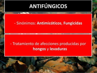 ANTIFÚNGICOS
- Sinónimos: Antimicóticos, Fungicidas
- Tratamiento de afecciones producidas por
hongos y levaduras
 