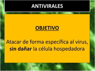 ANTIVIRALES
OBJETIVO
Atacar de forma específica al virus,
sin dañar la célula hospedadora
 