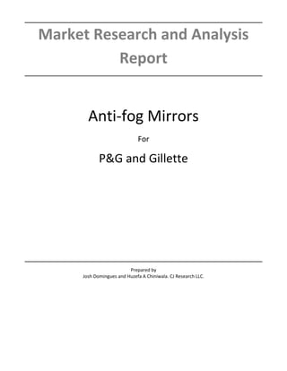 Market Research and Analysis
Report
Anti-fog Mirrors
For
P&G and Gillette
Prepared by
Josh Domingues and Huzefa A Chiniwala. CJ Research LLC.
 