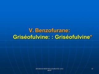 V. Benzofurane:
Griséofulvine: : Griséofulvine*
DR DIDOUH MOSTAFA COURS IFCS 2012
ANTIF
22
 