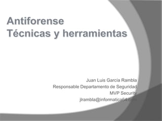 AntiforenseTécnicas y herramientas Juan Luis García Rambla Responsable Departamento de Seguridad MVP Security jlrambla@informatica64.com 