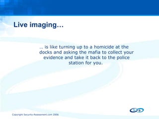 Live imaging… …  is like turning up to a homicide at the docks and asking the mafia to collect your evidence and take it back to the police station for you.  