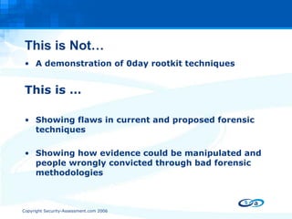 This is Not… A demonstration of 0day rootkit techniques This is … Showing flaws in current and proposed forensic techniques Showing how evidence could be manipulated and people wrongly convicted through bad forensic methodologies 
