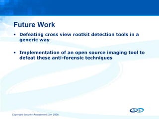 Future Work Defeating cross view rootkit detection tools in a generic way Implementation of an open source imaging tool to defeat these anti-forensic techniques 