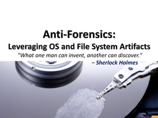 Anti-Forensics:
Leveraging OS and File System Artifacts
"What one man can invent, another can discover."
– Sherlock Holmes
 