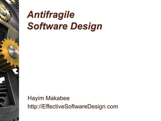 Antifragile
Software Design
Hayim Makabee
http://EffectiveSoftwareDesign.com
 
