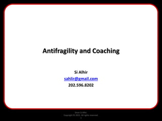 Sinan Si Alhir.
Copyright © 2015. All rights reserved.
1
Antifragility and Coaching
Si Alhir
sahlir@gmail.com
202.596.8202
 