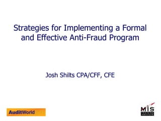 Strategies for Implementing a Formal
and Effective Anti-Fraud Program
Josh Shilts CPA/CFF, CFE
 