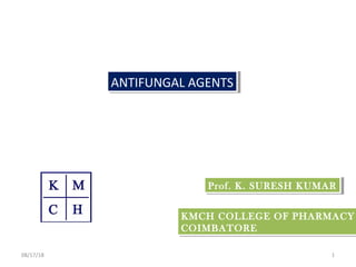 Prof. K. SURESH KUMARProf. K. SURESH KUMAR
ANTIFUNGAL AGENTSANTIFUNGAL AGENTS
108/17/18
KMCH COLLEGE OF PHARMACY
COIMBATORE
KMCH COLLEGE OF PHARMACY
COIMBATORE
 