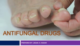 PREPARED BY: JEGAN. S. NADAR
ANTIFUNGAL DRUGS
 