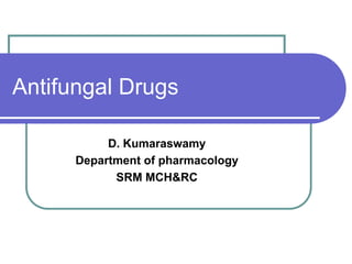 Antifungal Drugs
D. Kumaraswamy
Department of pharmacology
SRM MCH&RC
 