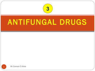 ANTIFUNGAL DRUGS
1
3
Mr.Ganesh D.Mote
 