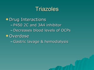 Triazoles Drug Interactions P450 2C and 3A4 inhibitor Decreases blood levels of OCPs Overdose Gastric lavage & hemodialysis 