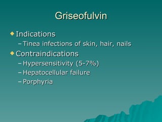 Griseofulvin Indications Tinea infections of skin, hair, nails Contraindications Hypersensitivity (5-7%) Hepatocellular failure Porphyria 
