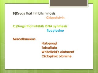 B)Drugs that inhibits mitosis
Griseofulvin

C)Drugs that inhibits DNA synthesis
flucytosine
Miscellaneous

Haloprogi
Tolnaftate
Whitefield's ointment
Ciclopirox olamine

 