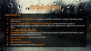 SIDE EFFECTS:
1. Gastrointestinal disturbances: nausea, vomiting, heartburn, cramps, flatulence, taste
disturbance.
2. Central nervous system disturbances: Headaches (most common as well as
gastrointestinal upsets), visual disturbance, dizziness, depression, nightmares, insomnia.
fever.
3. Liver affection: Hepatotoxicity.
4. Allergic reactions: including urticaria, fixed drug eruption, exfoliative dermatitis, lupus
erythematosus and photosensitivity.
5. Urinary disturbance: frequency, enuresis.
6. Sore throat.
7. Menstrual disturbance.
8. Can precipitate or exacerbate porphyria.
 