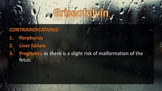 CONTRAINDICATIONS:
1. Porphyrias
2. Liver failure
3. Pregnancy as there is a slight risk of malformation of the
fetus.
 